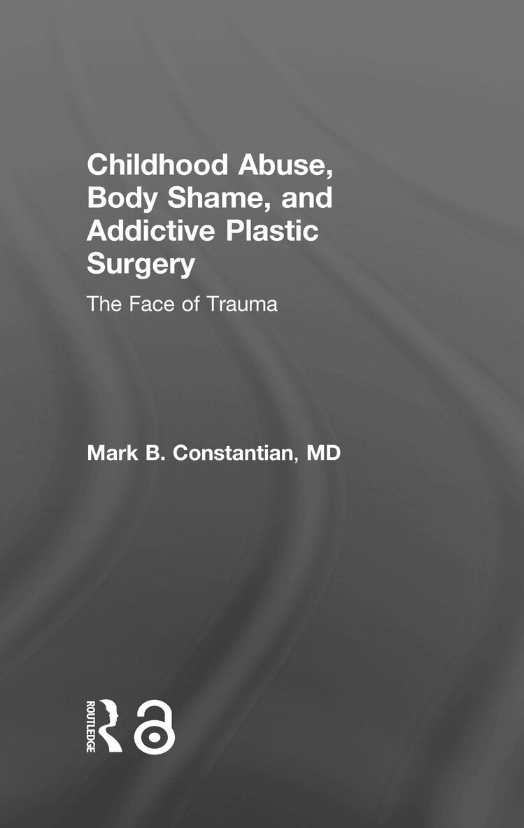 Mark B. Constantian - Childhood Abuse, Body Shame, and Addictive Plastic Surgery, Inbunden