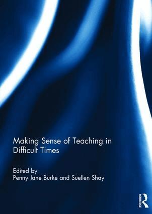 Penny Burke, Suellen Shay - Making Sense of Teaching in Difficult Times, Inbunden