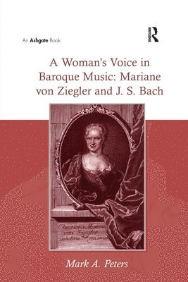 Woman's Voice in Baroque Music: Mariane von Ziegler and J.S. Bach av Mark A Peters, Mark a Peters