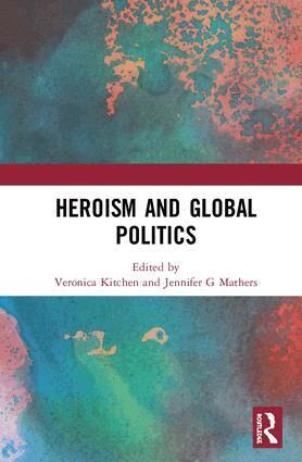 Veronica Kitchen, Jennifer G. Mathers - Heroism and Global Politics, Inbunden