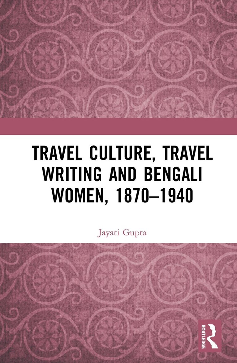 Jayati Gupta - Travel Culture, Travel Writing and Bengali Women, 1870–1940, Inbunden