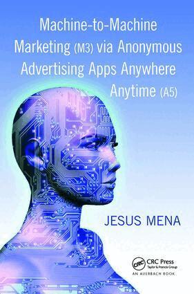 Jesus Mena - Machine-to-Machine Marketing (M3) via Anonymous Advertising Apps Anywhere Anytime (A5), Inbunden