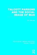Talcott Parsons and the Social Image of Man (RLE Social Theory)