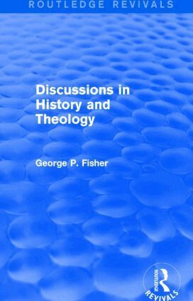 George P. Fisher - Discussions in History and Theology (Routledge Revivals), Inbunden