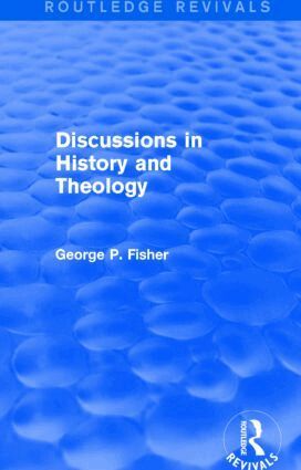 George P. Fisher - Discussions in History and Theology (Routledge Revivals), Häftad