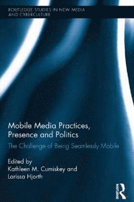 Mobile Media Practices, Presence and Politics av Kathleen M Cumiskey, Larissa Hjorth, Kathleen M Cumiskey, Larissa Hjorth