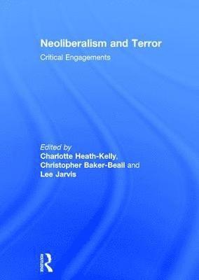 Neoliberalism and Terror av Charlotte Heath-Kelly, Christopher Baker-Beall, Lee Jarvis, Charlotte Heath-Kelly, Christopher Baker-Beall
