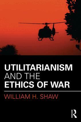 William Shaw - Utilitarianism and the Ethics of War, Häftad