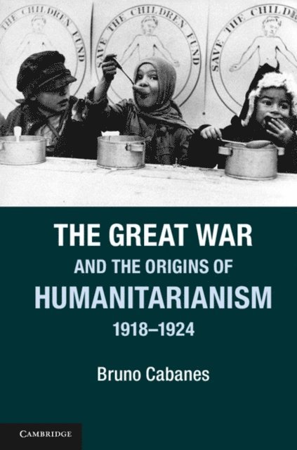 Bruno Cabanes - Great War and the Origins of Humanitarianism, 1918-1924, E-bok