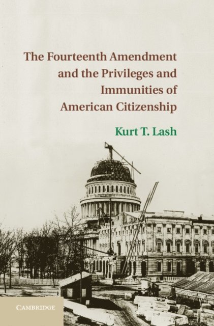Kurt T. Lash - Fourteenth Amendment and the Privileges and Immunities of American Citizenship, E-bok