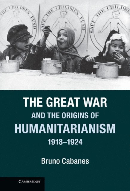Bruno Cabanes - Great War and the Origins of Humanitarianism, 1918-1924, E-bok