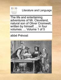 The Life and Entertaining Adventures of Mr. Cleveland, Natural Son of Oliver Cromwell, Written by Himself. ... in Four Volumes. ... Volume 1 of 5