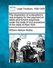 William Nelson Noble - The Disposition of a Decedent's Real Property for the Payment of Debts and Funeral Expenses Under the Code of Civil Procedure of the State of New York, Häftad. Tillgänglighet: Lägg i varukorg