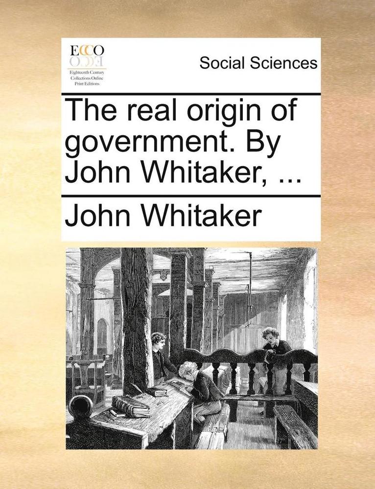 real origin of government. By John Whitaker, ...