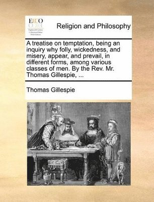 Thomas Gillespie - treatise on temptation, being an inquiry why folly, wickedness, and misery, appear, and prevail, in different forms, among various classes of men. By the Rev. Mr. Thomas Gillespie, ..., Häftad