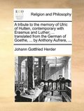 tribute to the memory of Ulric of Hutten, contemporary with Erasmus and Luther; ... translated from the German of Goethe, ... by Anthony Aufrere, ...