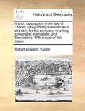 A Short Description of the Isle of Thanet; Being Chiefly Intended as a Directory for the Company Resorting to Margate, Ramsgate, and Broadstairs. with a Map of the Island.