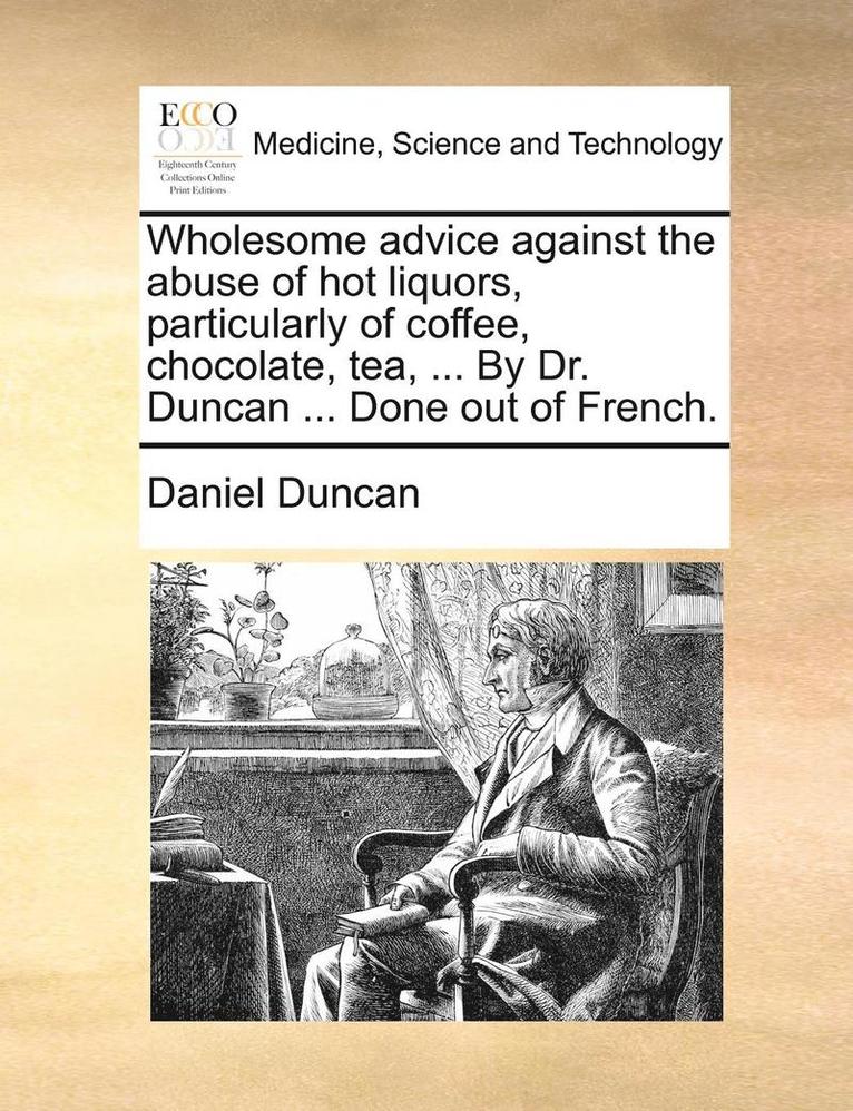 Daniel Duncan - Wholesome Advice Against the Abuse of Hot Liquors, Particularly of Coffee, Chocolate, Tea, ... by Dr. Duncan ... Done Out of French., Häftad