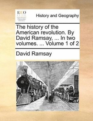 history of the American revolution. By David Ramsay, ... In two volumes. ... Volume 1 of 2