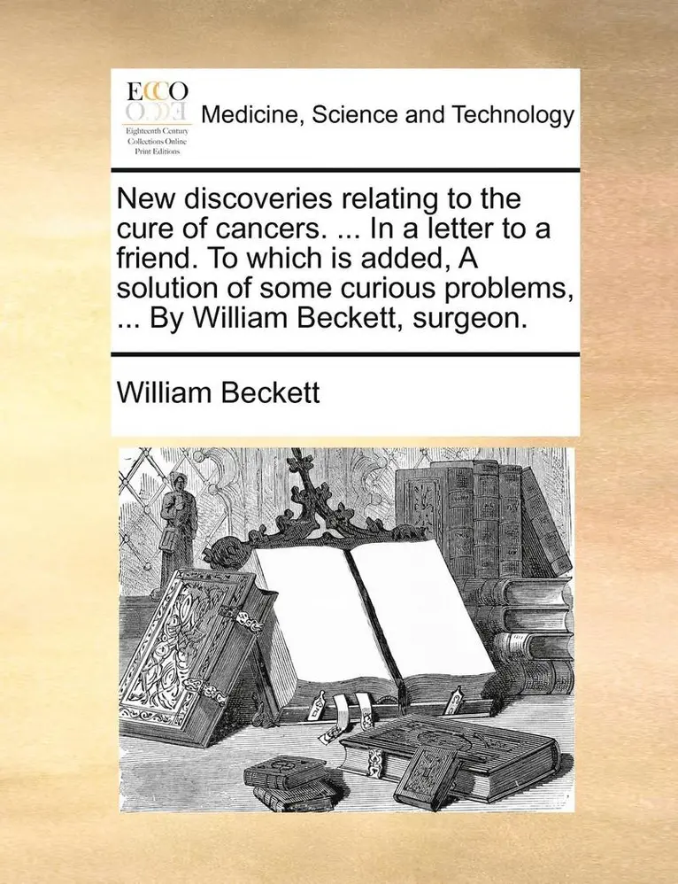 William Beckett - New Discoveries Relating to the Cure of Cancers. ... in a Letter to a Friend. to Which Is Added, a Solution of Some Curious Problems, ... by William Beckett, Surgeon., Häftad. Tillgänglighet: Lägg i varukorg