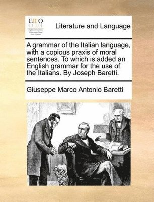 Giuseppe Marco Antonio Baretti - A grammar of the Italian language, with a copious praxis of moral sentences. To which is added an English grammar for the use of the Italians. By Joseph Baretti., Häftad