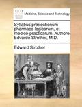 Syllabus Pr lectionum Pharmaco-Logicarum, Et Medico-Practicarum. Authore Edvardo Strother, M.D.