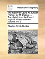 Charles Pinot- Duclos - history of Lewis XI. King of France. By M. Duclos, ... Translated from the French original. In two volumes. ... Volume 1 of 2, Häftad. Tillgänglighet: Lägg i varukorg