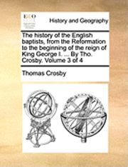 Thomas Crosby - history of the English baptists, from the Reformation to the beginning of the reign of King George I. ... By Tho. Crosby. Volume 3 of 4, Häftad. Tillgänglighet: Lägg i varukorg