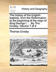 Thomas Crosby - history of the English baptists, from the Reformation to the beginning of the reign of King George I. ... By Tho. Crosby. Volume 1 of 4, Häftad. Tillgänglighet: Lägg i varukorg