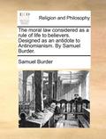 The Moral Law Considered as a Rule of Life to Believers. Designed as an Antidote to Antinomianism. by Samuel Burder.