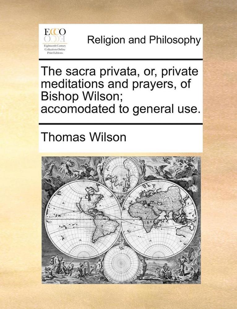 Sacra Privata, Or, Private Meditations and Prayers, of Bishop Wilson; Accomodated to General Use.