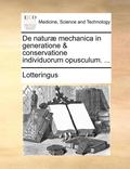 de Natur  Mechanica in Generatione & Conservatione Individuorum Opusculum. ...