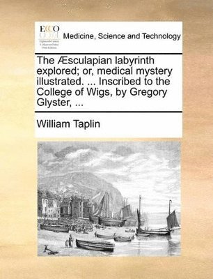 William Taplin - Æsculapian labyrinth explored; or, medical mystery illustrated. ... Inscribed to the College of Wigs, by Gregory Glyster, ..., Häftad. Tillgänglighet: Lägg i varukorg