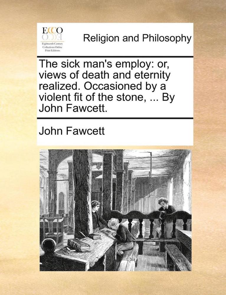 John Fawcett - The Sick Man's Employ: Or, Views of Death and Eternity Realized. Occasioned by a Violent Fit of the Stone, ... by John Fawcett., Häftad. Tillgänglighet: Lägg i varukorg