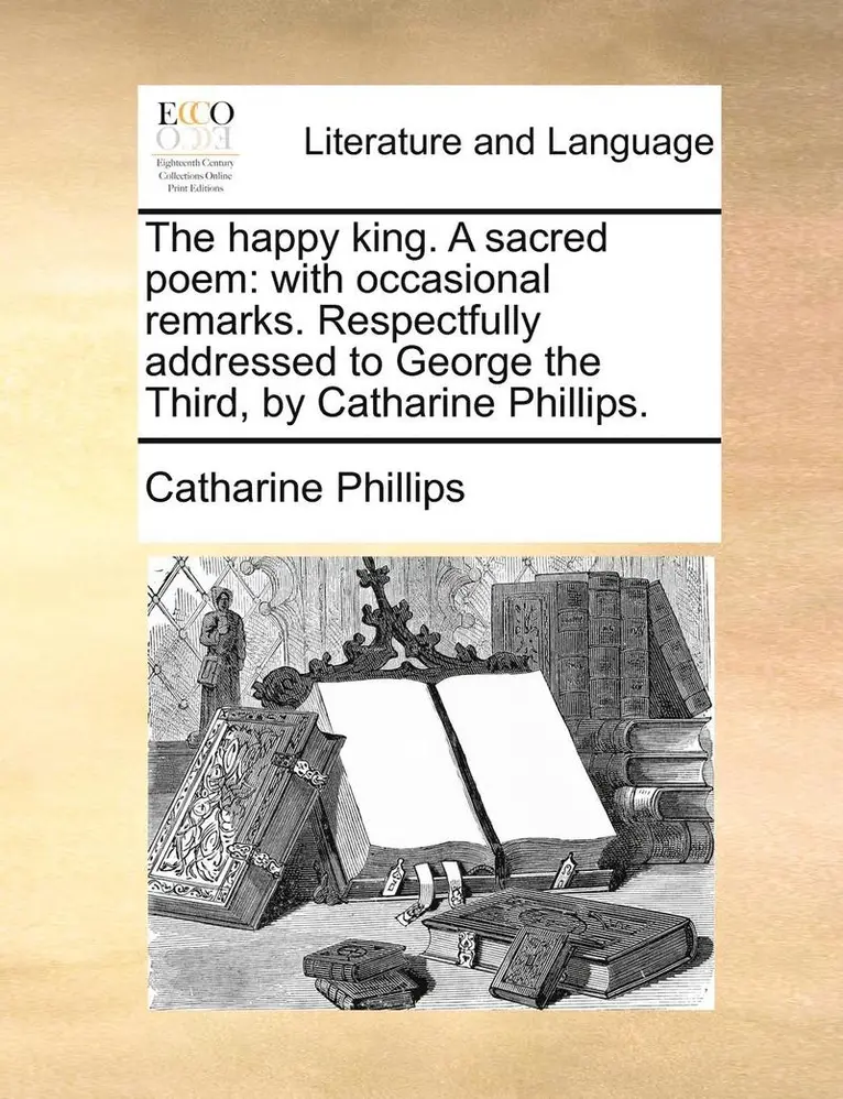 Catharine Phillips - The Happy King. a Sacred Poem: With Occasional Remarks. Respectfully Addressed to George the Third, by Catharine Phillips., Häftad. Tillgänglighet: Lägg i varukorg