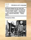 Pomponii Mel De situ orbis libri tres, ad omnium Angli & Hiberni codicum MSS. fidem, ... tabulisque, ... nunc primum illustrati. Opera et studio Joannis Reinoldii, ... Editio altera.