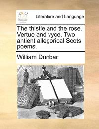 The Thistle and the Rose. Vertue and Vyce. Two Antient Allegorical Scots Poems.