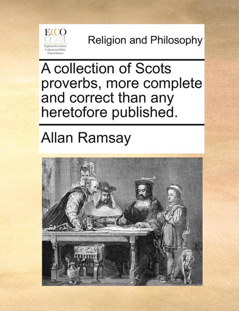 A Collection of Scots Proverbs, More Complete and Correct Than Any Heretofore Published.
