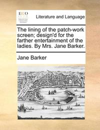 Lining of the Patch-Work Screen; Design'd for the Farther Entertainment of the Ladies. by Mrs. Jane Barker.
