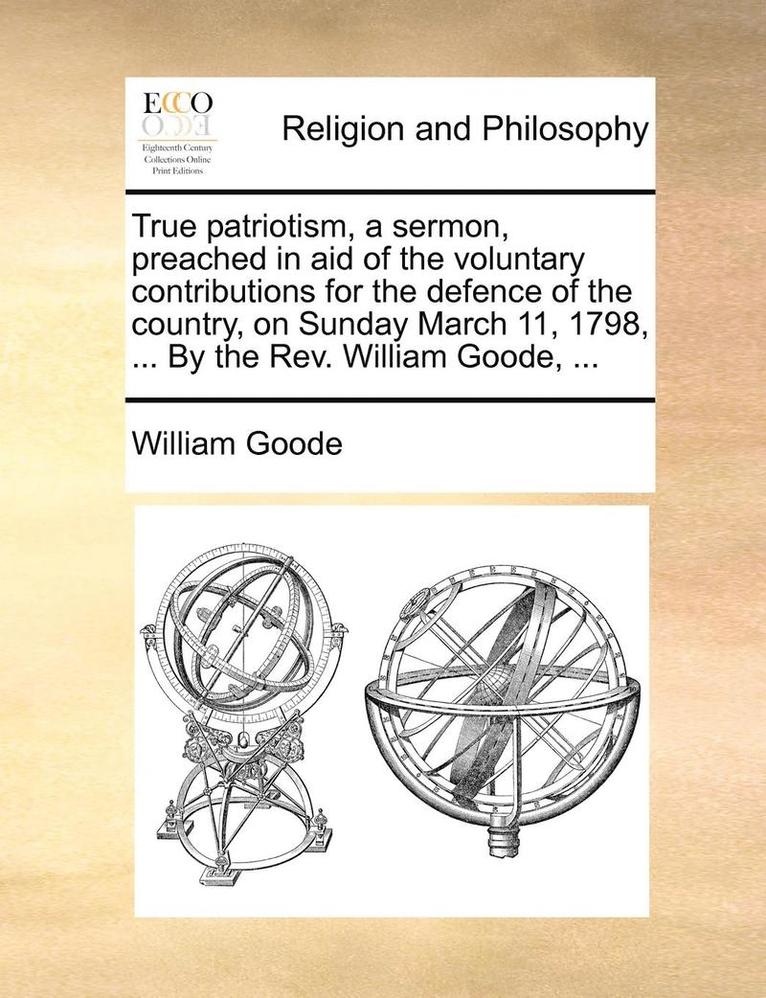 William Goode - True Patriotism, a Sermon, Preached in Aid of the Voluntary Contributions for the Defence of the Country, on Sunday March 11, 1798, ... by the REV. William Goode, ..., Häftad