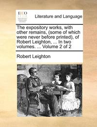 The Expository Works, with Other Remains, (Some of Which Were Never Before Printed, of Robert Leighton, ... in Two Volumes. ... Volume 2 of 2