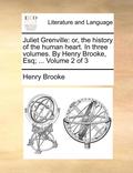 Juliet Grenville: Or, the History of the Human Heart. in Three Volumes. by Henry Brooke, Esq; ... Volume 2 of 3