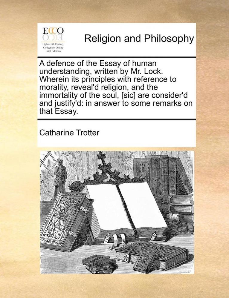 Catharine Trotter - A Defence of the Essay of Human Understanding, Written by Mr. Lock. Wherein Its Principles with Reference to Morality, Reveal'd Religion, and the Immo, Häftad