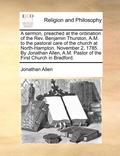 Sermon, Preached at the Ordination of the Rev. Benjamin Thurston, A.M. to the Pastoral Care of the Church at North-Hampton. November 2, 1785. by Jonathan Allen, A.M. Pastor of the First Church in B...
