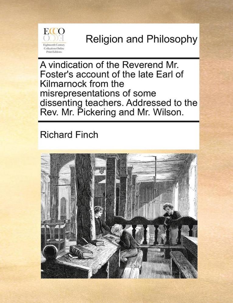 Richard Finch - Vindication of the Reverend Mr. Foster's Account of the Late Earl of Kilmarnock from the Misrepresentations of Some Dissenting Teachers. Addressed to the Rev. Mr. Pickering and Mr. Wilson., Häftad