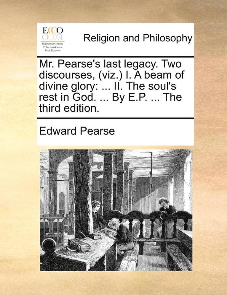 Edward Pearse - Mr. Pearse's Last Legacy. Two Discourses, (Viz.) I. a Beam of Divine Glory: II. the Soul's Rest in God. ... by E.P. ... the Third Edition., Häftad