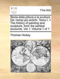 Storia Della Pittura E La Scultura. Da I Tempi Piu Antichi. Tomo I. = the History of Painting and Sculpture, from the Earliest Accounts. Vol. I. Volume 1 of 1
