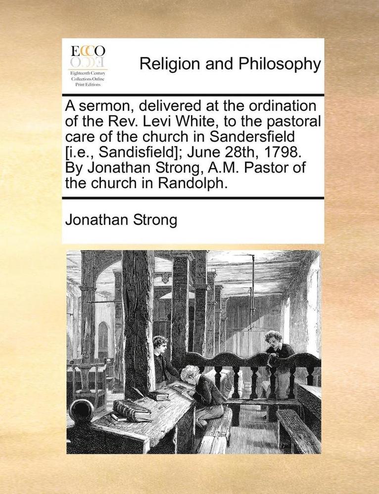 Jonathan Strong - Sermon, Delivered at the Ordination of the Rev. Levi White, to the Pastoral Care of the Church in Sandersfield [i.E., Sandisfield]; June 28th, 1798. by Jonathan Strong, A.M. Pastor of the Church in Randolph., Häftad