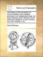 History of the Revolution of South-Carolina, from a British Province to an Independent State. by David Ramsay, M.D. Member of the American Congress. in Two Volumes. Vol. I[-II]. Volume 1 of 2