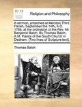 A Sermon, Preached at Mendon Third Parish, September the 14th, A.D. 1768, at the Ordination of the REV. Mr. Benjamin Balch. by Thomas Balch, A.M. Pastor of the South Church in Dedham. [Two Lines of